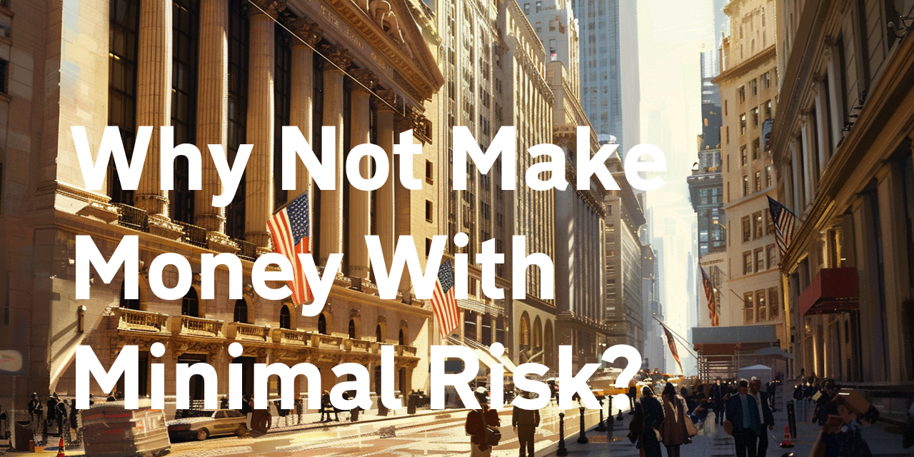 Why Not Make Money With Minimal Risk